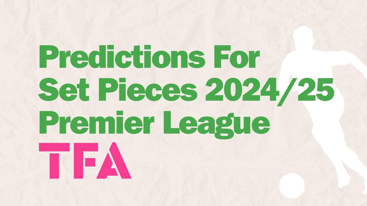 Predictions For Set Pieces 2024 / 25 Premier League