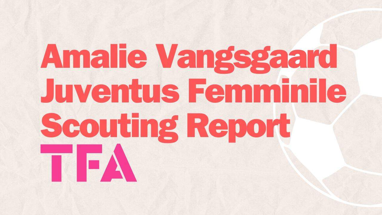 Amalie Vangsgaard Juventus Femminile Scouting Report