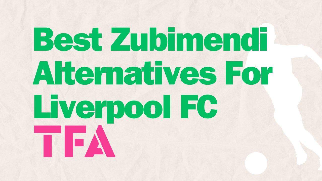 Best Zubimendi Alternatives For Liverpool FC